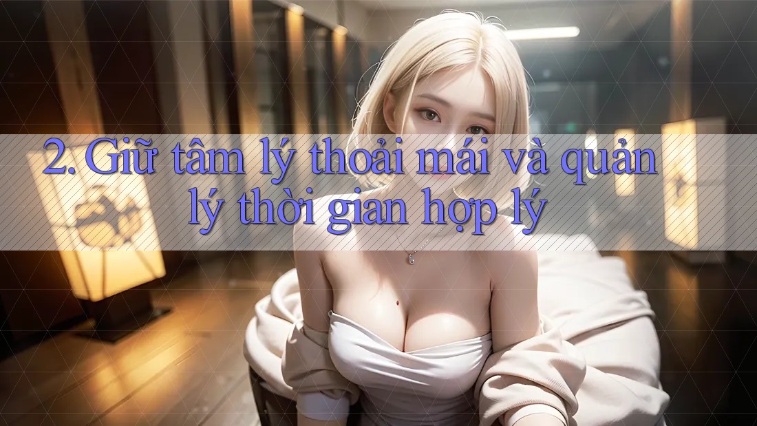 2. Giữ tâm lý thoải mái và quản lý thời gian hợp lý 2. Giữ tâm lý thoải mái và quản lý thời gian hợp lý