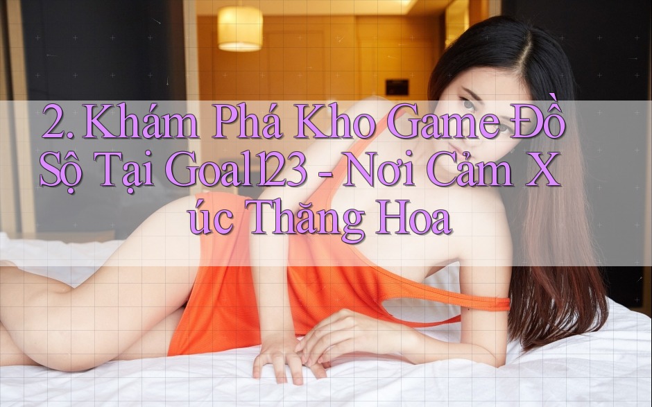 2. Khám Phá Kho Game Đồ Sộ Tại Goal123 - Nơi Cảm Xúc Thăng Hoa