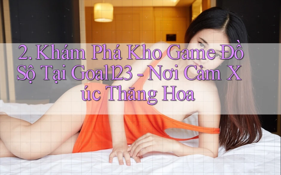 2. Khám Phá Kho Game Đồ Sộ Tại Goal123 - Nơi Cảm Xúc Thăng Hoa