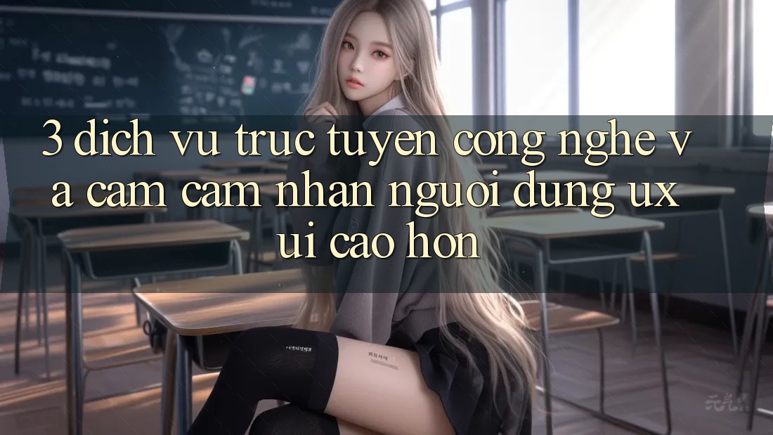 3. Dịch vụ trực tuyến công nghệ và Cảm cảm nhận người dùng (UX/UI) cao hơn 3. Dịch vụ trực tuyến công nghệ và Cảm cảm nhận người dùng (UX/UI) cao hơn
