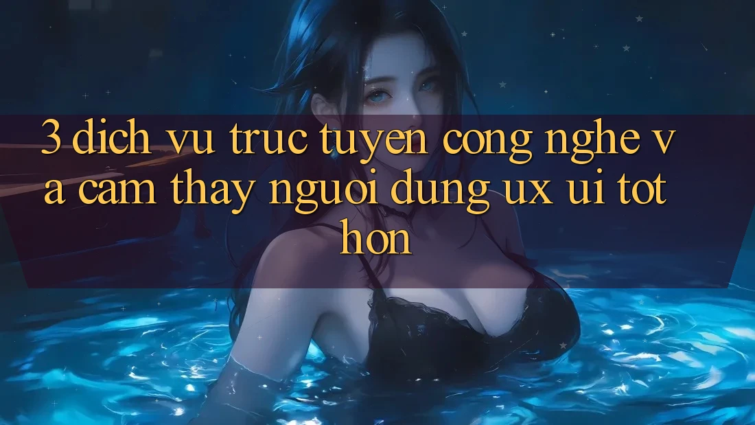 3. Dịch vụ trực tuyến công nghệ và Cảm thấy người dùng (UX/UI) tốt hơn 3. Dịch vụ trực tuyến công nghệ và Cảm thấy người dùng (UX/UI) tốt hơn