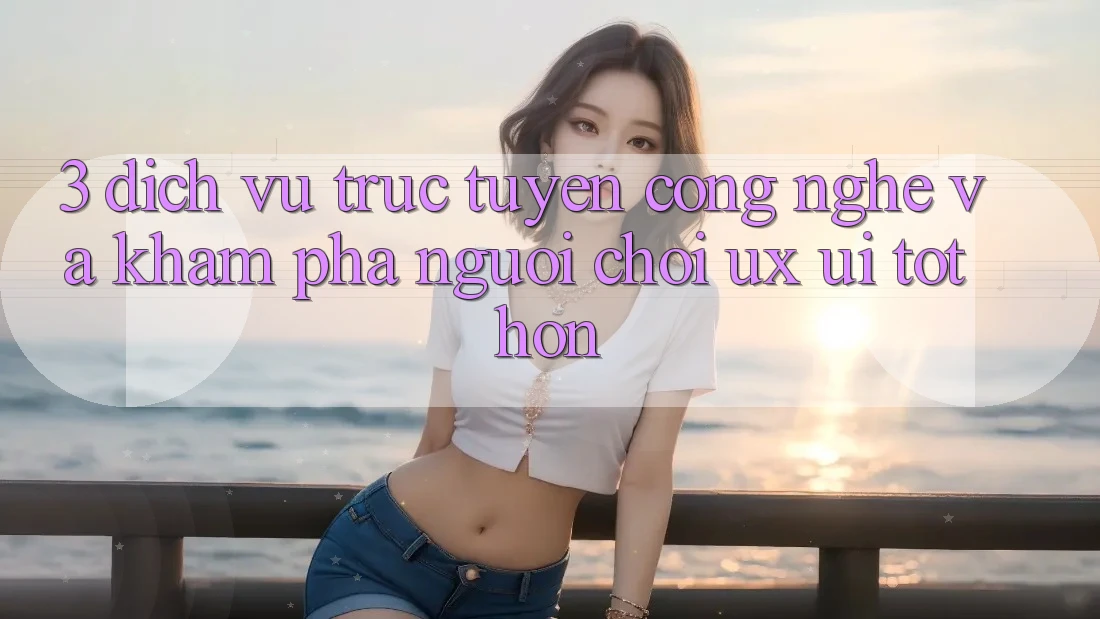 3. Dịch vụ trực tuyến công nghệ và Khám phá người chơi (UX/UI) tốt hơn 3. Dịch vụ trực tuyến công nghệ và Khám phá người chơi (UX/UI) tốt hơn