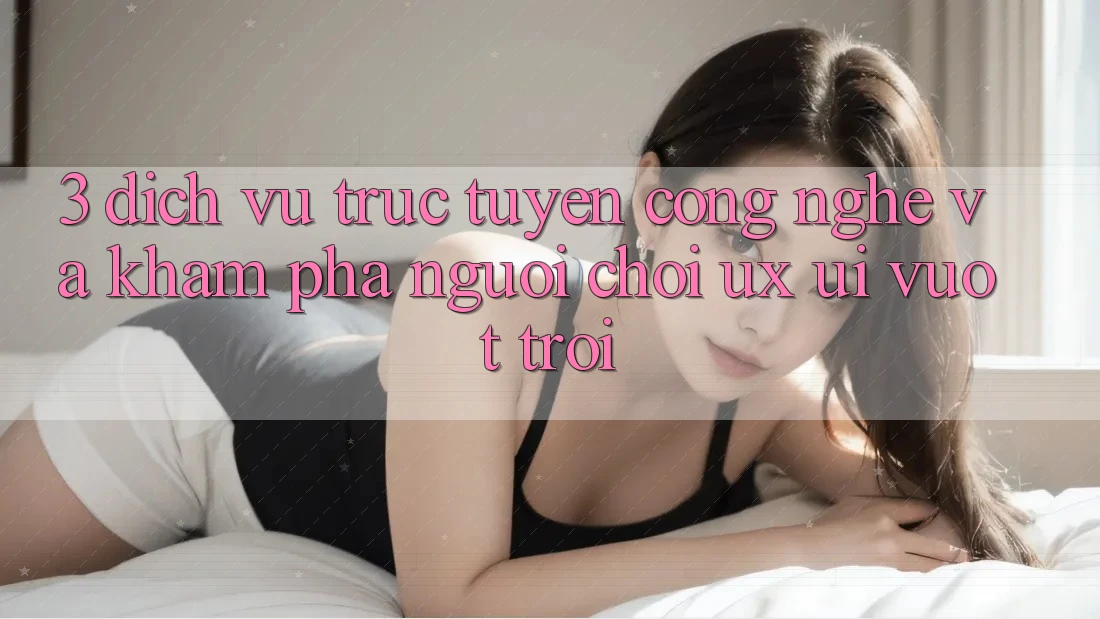 3. Dịch vụ trực tuyến công nghệ và Khám phá người chơi (UX/UI) vượt trội 3. Dịch vụ trực tuyến công nghệ và Khám phá người chơi (UX/UI) vượt trội