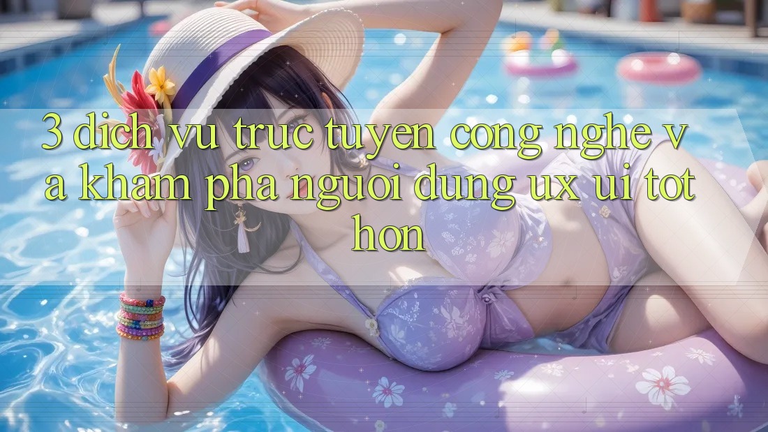 3. Dịch vụ trực tuyến công nghệ và Khám phá người dùng (UX/UI) tốt hơn 3. Dịch vụ trực tuyến công nghệ và Khám phá người dùng (UX/UI) tốt hơn