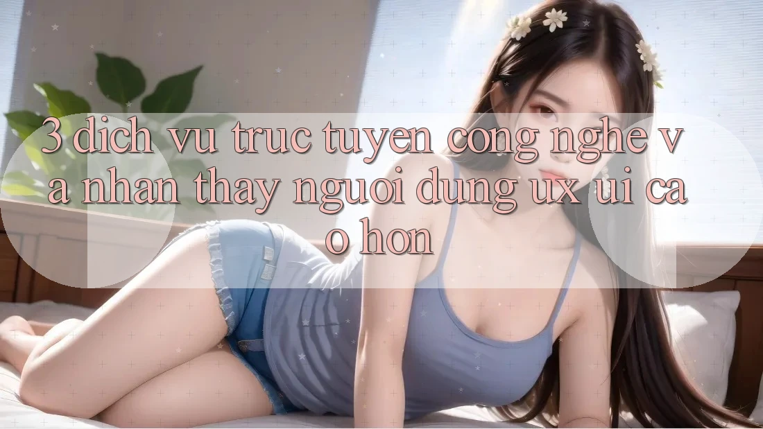 3. Dịch vụ trực tuyến công nghệ và Nhận thấy người dùng (UX/UI) cao hơn 3. Dịch vụ trực tuyến công nghệ và Nhận thấy người dùng (UX/UI) cao hơn