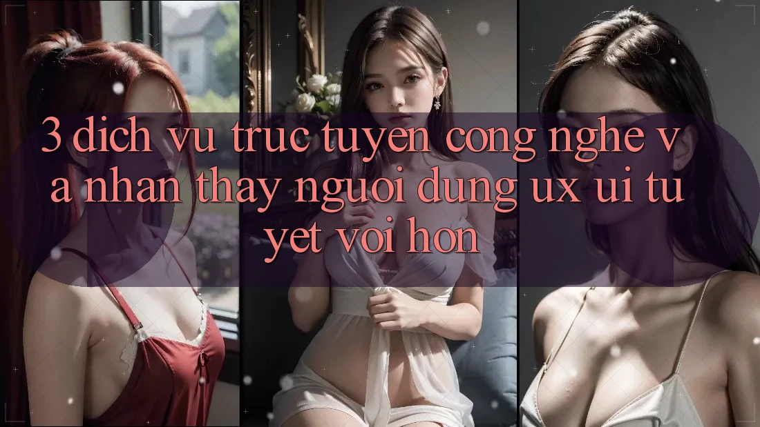 3. Dịch vụ trực tuyến công nghệ và Nhận thấy người dùng (UX/UI) tuyệt vời hơn 3. Dịch vụ trực tuyến công nghệ và Nhận thấy người dùng (UX/UI) tuyệt vời hơn