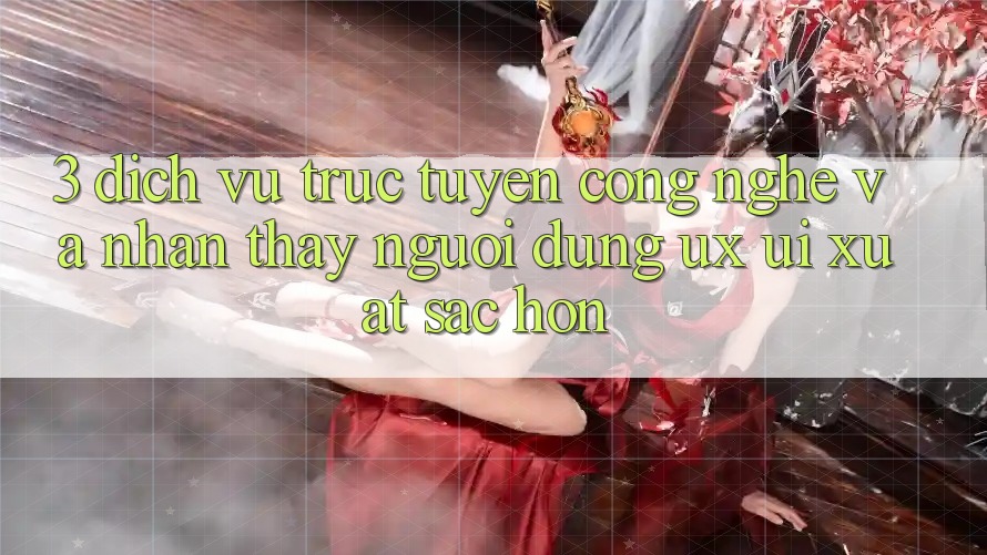 3. Dịch vụ trực tuyến công nghệ và Nhận thấy người dùng (UX/UI) xuất sắc hơn