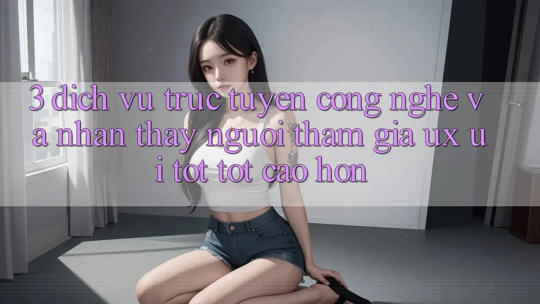 3. Dịch vụ trực tuyến công nghệ và Nhận thấy người tham gia (UX/UI) tốt tốt cao hơn