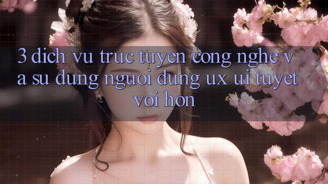 3. Dịch vụ trực tuyến công nghệ và Sử dụng người dùng (UX/UI) tuyệt vời hơn