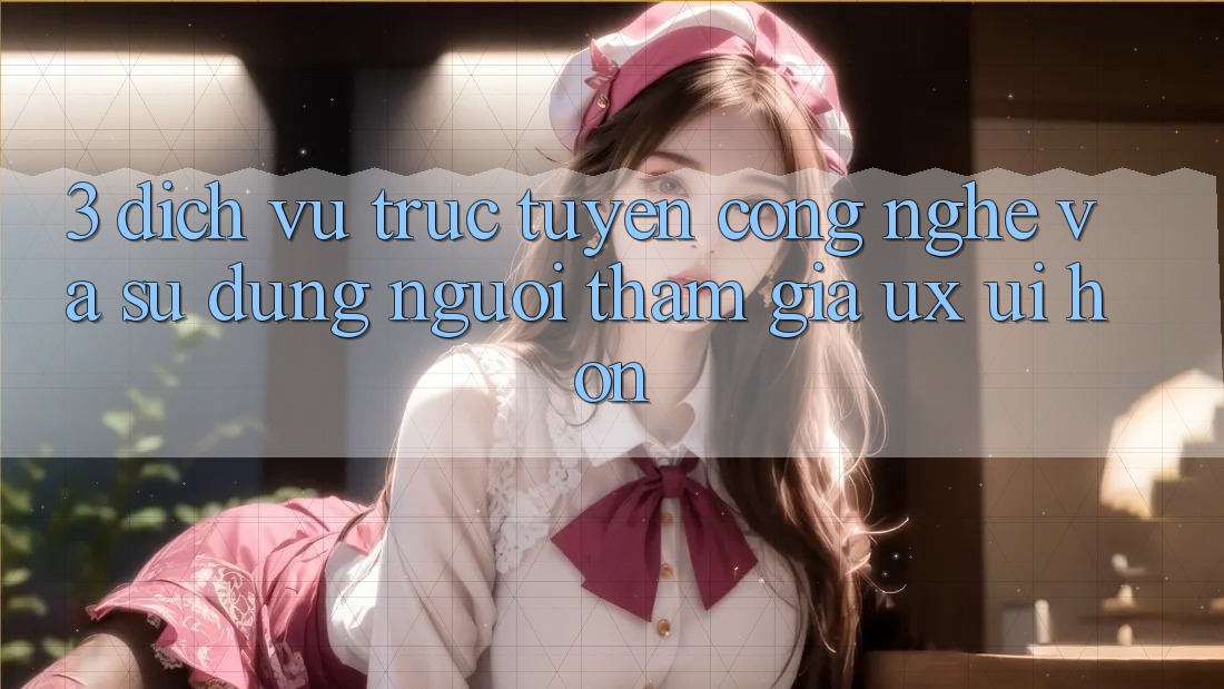 3. Dịch vụ trực tuyến công nghệ và Sử dụng người tham gia (UX/UI) hơn