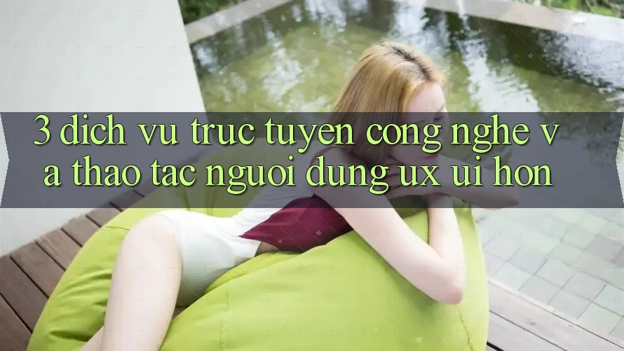 3. Dịch vụ trực tuyến công nghệ và Thao tác người dùng (UX/UI) hơn