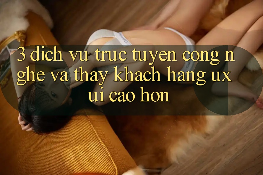 3. Dịch vụ trực tuyến công nghệ và Thấy khách hàng (UX/UI) cao hơn