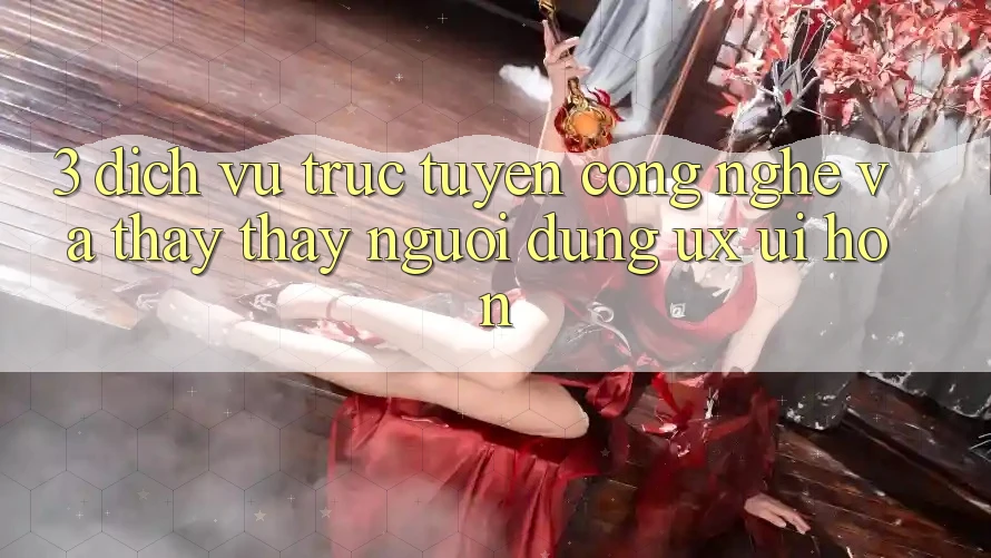 3. Dịch vụ trực tuyến công nghệ và Thấy thấy người dùng (UX/UI) hơn 3. Dịch vụ trực tuyến công nghệ và Thấy thấy người dùng (UX/UI) hơn