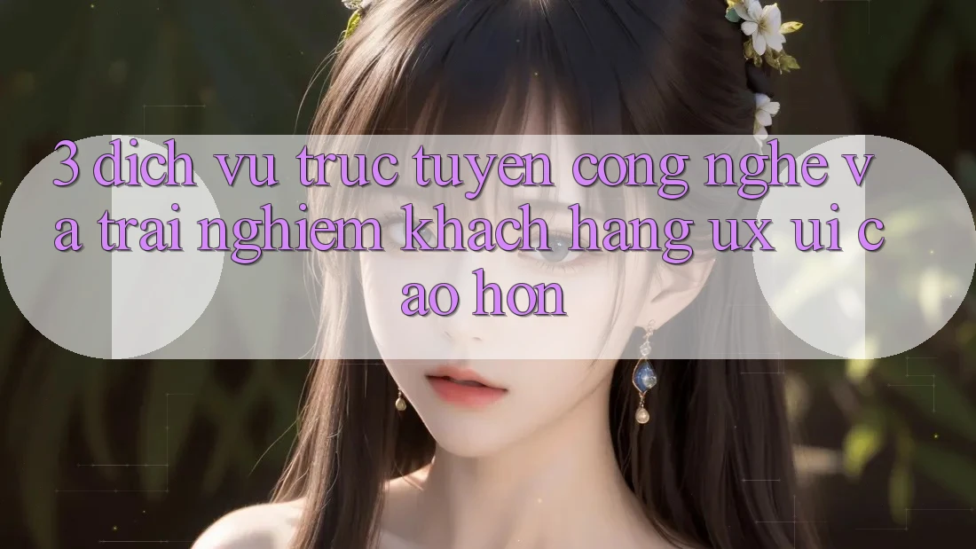 3. Dịch vụ trực tuyến công nghệ và Trải nghiệm khách hàng (UX/UI) cao hơn 3. Dịch vụ trực tuyến công nghệ và Trải nghiệm khách hàng (UX/UI) cao hơn