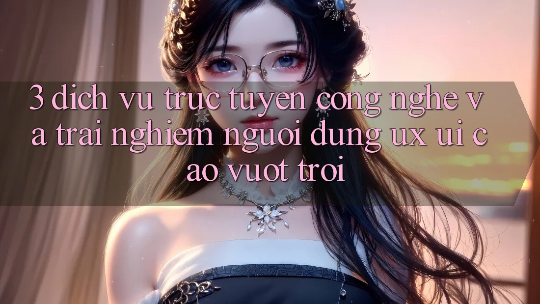 3. Dịch vụ trực tuyến công nghệ và Trải nghiệm người dùng (UX/UI) cao vượt trội 3. Dịch vụ trực tuyến công nghệ và Trải nghiệm người dùng (UX/UI) cao vượt trội