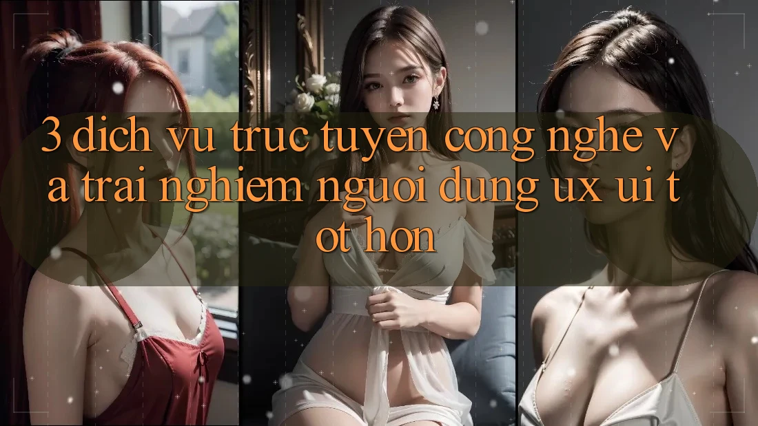 3. Dịch vụ trực tuyến công nghệ và Trải nghiệm người dùng (UX/UI) tốt hơn 3. Dịch vụ trực tuyến công nghệ và Trải nghiệm người dùng (UX/UI) tốt hơn