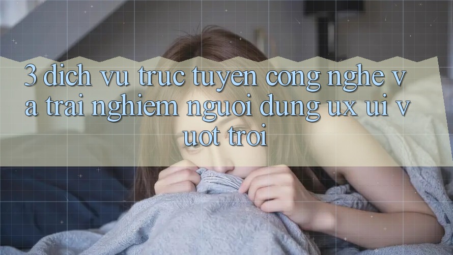 3. Dịch vụ trực tuyến công nghệ và Trải nghiệm người dùng (UX/UI) vượt trội 3. Dịch vụ trực tuyến công nghệ và Trải nghiệm người dùng (UX/UI) vượt trội