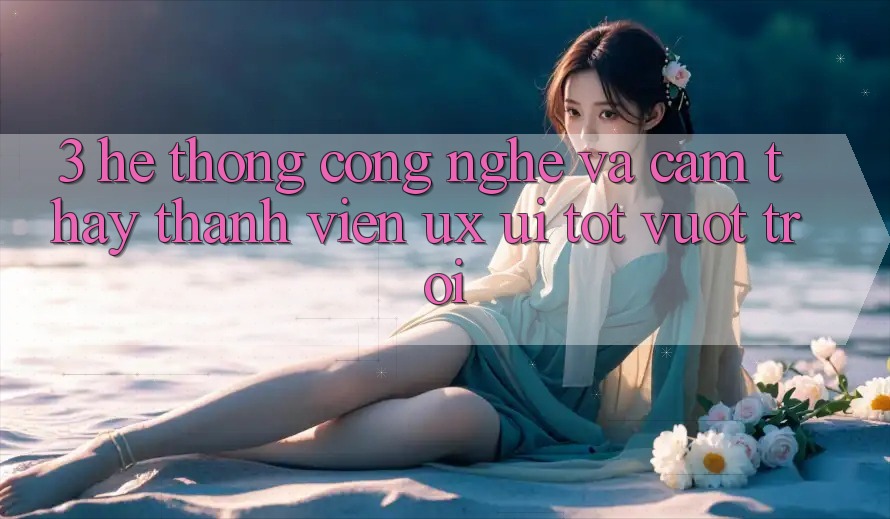 3. Hệ thống công nghệ và Cảm thấy thành viên (UX/UI) tốt vượt trội 3. Hệ thống công nghệ và Cảm thấy thành viên (UX/UI) tốt vượt trội