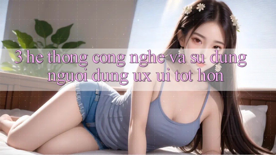 3. Hệ thống công nghệ và Sử dụng người dùng (UX/UI) tốt hơn 3. Hệ thống công nghệ và Sử dụng người dùng (UX/UI) tốt hơn