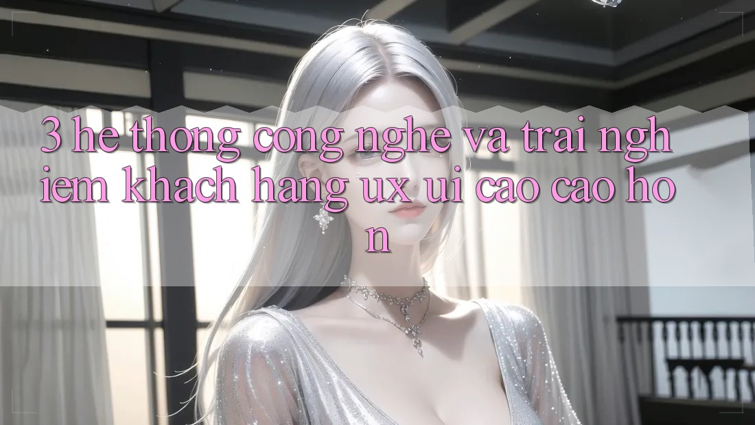 3. Hệ thống công nghệ và Trải nghiệm khách hàng (UX/UI) cao cao hơn 3. Hệ thống công nghệ và Trải nghiệm khách hàng (UX/UI) cao cao hơn
