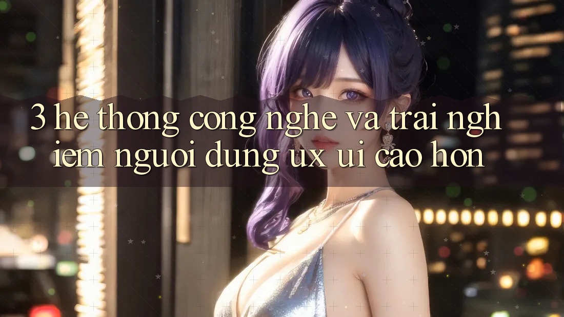 3. Hệ thống công nghệ và Trải nghiệm người dùng (UX/UI) cao hơn 3. Hệ thống công nghệ và Trải nghiệm người dùng (UX/UI) cao hơn
