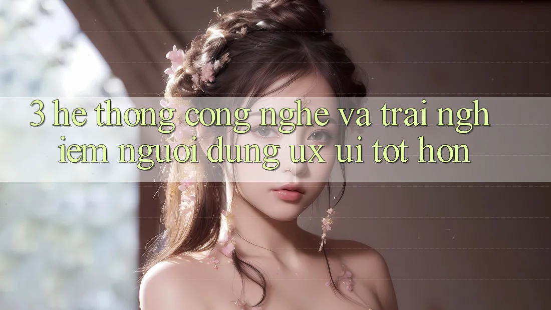 3. Hệ thống công nghệ và Trải nghiệm người dùng (UX/UI) tốt hơn 3. Hệ thống công nghệ và Trải nghiệm người dùng (UX/UI) tốt hơn
