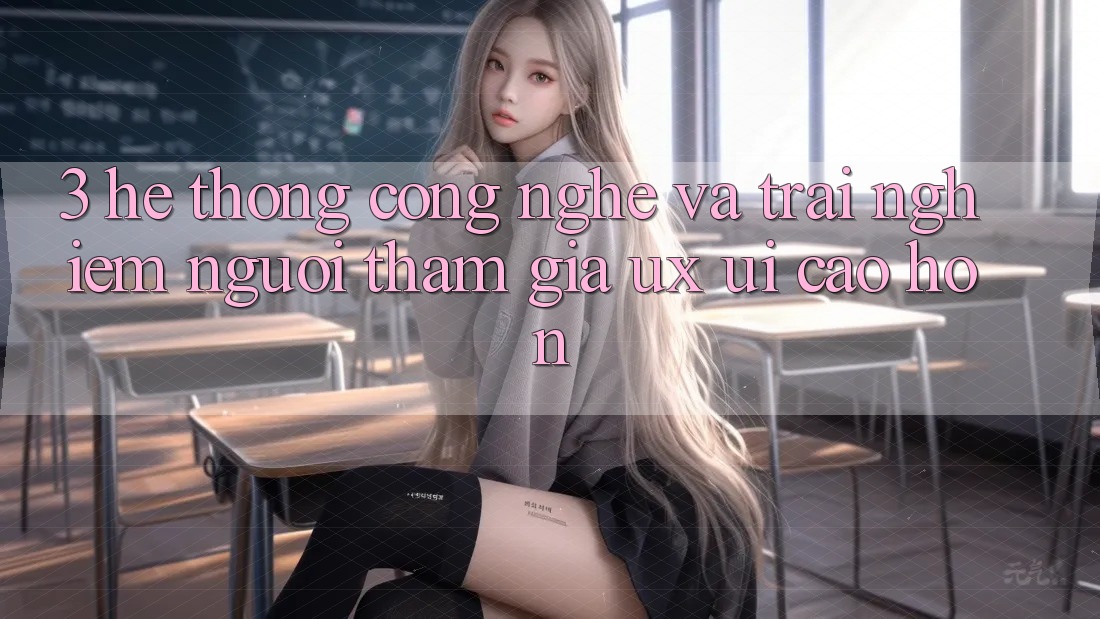 3. Hệ thống công nghệ và Trải nghiệm người tham gia (UX/UI) cao hơn 3. Hệ thống công nghệ và Trải nghiệm người tham gia (UX/UI) cao hơn