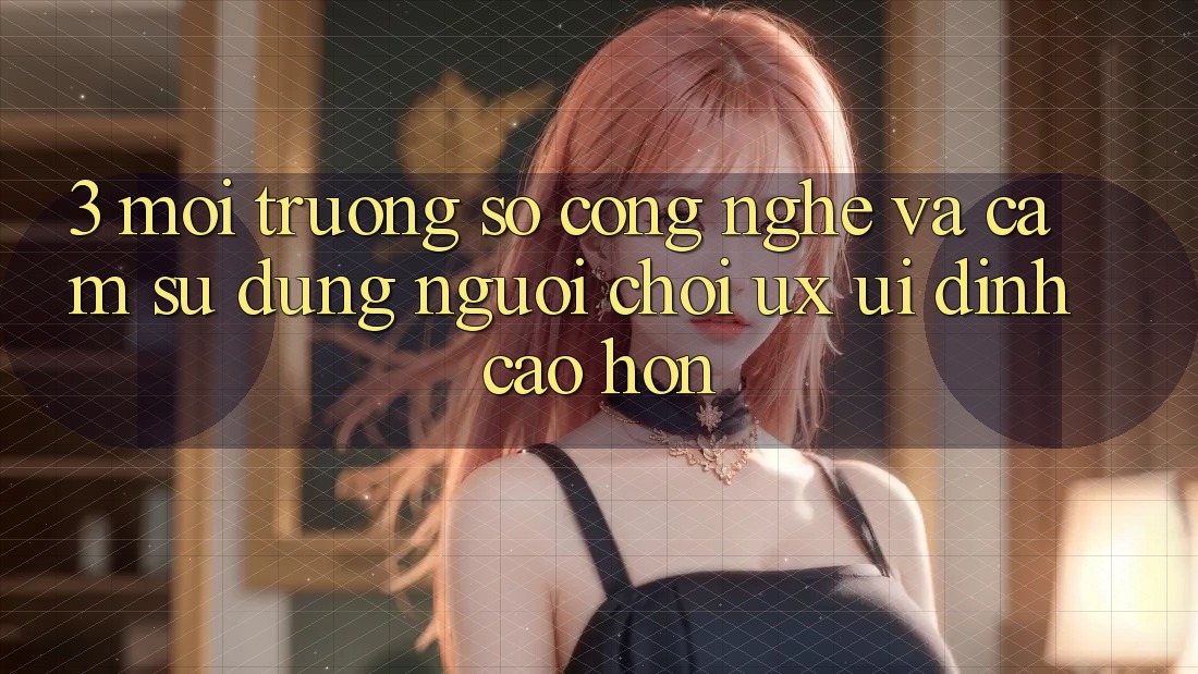 3. Môi trường số công nghệ và Cảm sử dụng người chơi (UX/UI) đỉnh cao hơn 3. Môi trường số công nghệ và Cảm sử dụng người chơi (UX/UI) đỉnh cao hơn