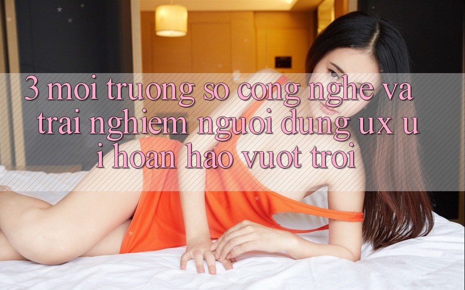 3. Môi trường số công nghệ và Trải nghiệm người dùng (UX/UI) hoàn hảo vượt trội