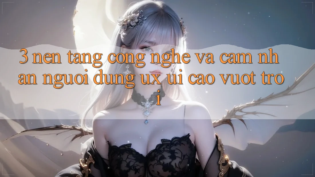 3. Nền tảng công nghệ và Cảm nhận người dùng (UX/UI) cao vượt trội 3. Nền tảng công nghệ và Cảm nhận người dùng (UX/UI) cao vượt trội