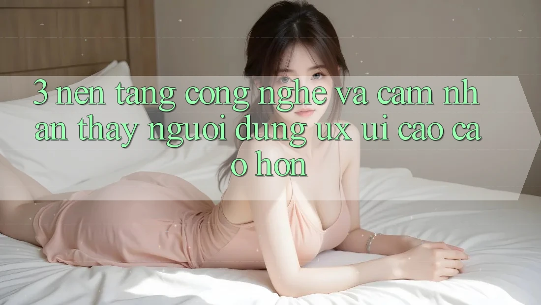 3. Nền tảng công nghệ và Cảm nhận thấy người dùng (UX/UI) cao cao hơn 3. Nền tảng công nghệ và Cảm nhận thấy người dùng (UX/UI) cao cao hơn