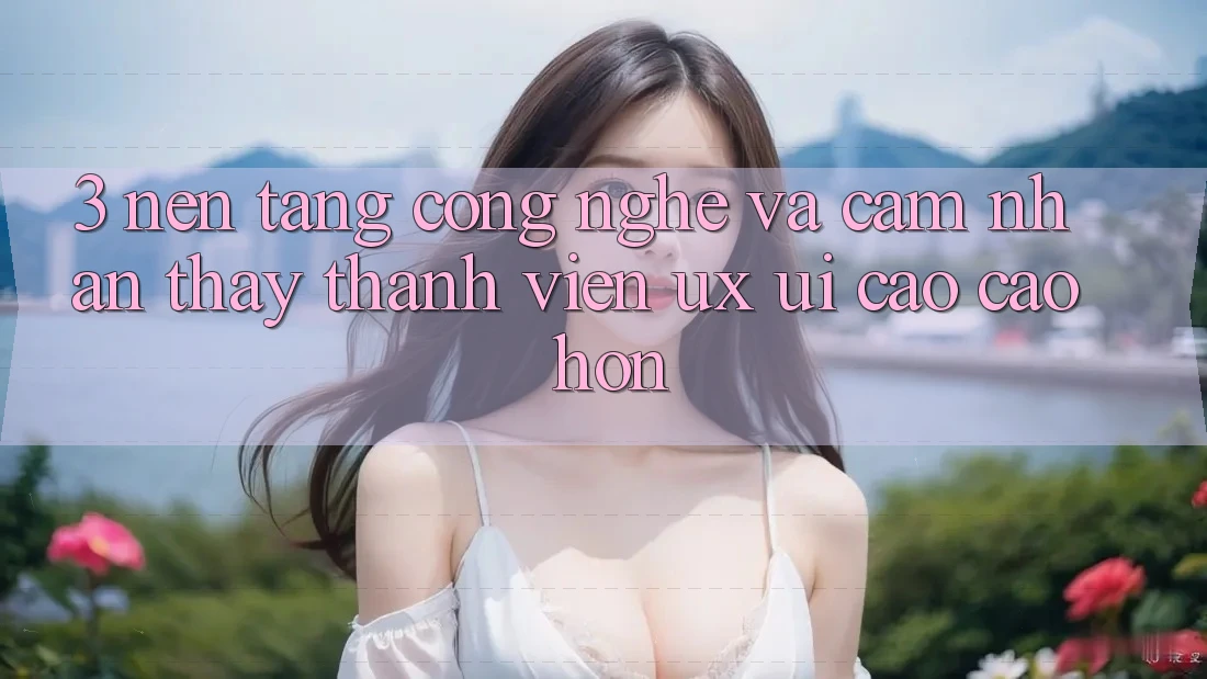 3. Nền tảng công nghệ và Cảm nhận thấy thành viên (UX/UI) cao cao hơn 3. Nền tảng công nghệ và Cảm nhận thấy thành viên (UX/UI) cao cao hơn