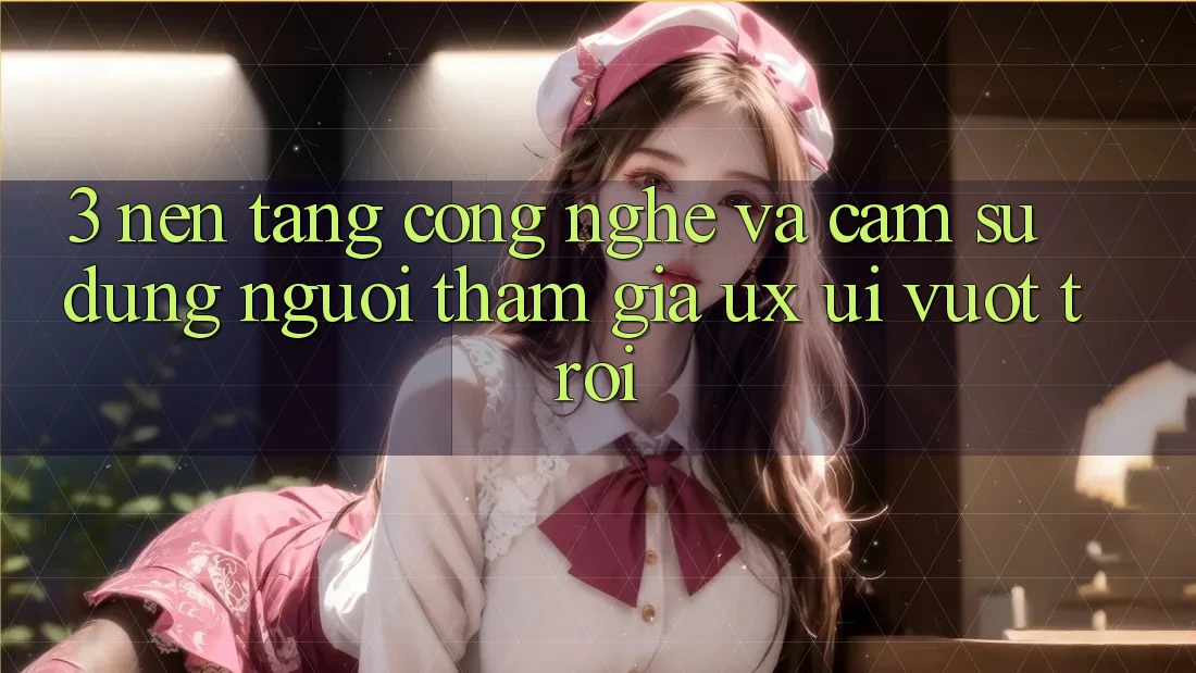 3. Nền tảng công nghệ và Cảm sử dụng người tham gia (UX/UI) vượt trội 3. Nền tảng công nghệ và Cảm sử dụng người tham gia (UX/UI) vượt trội