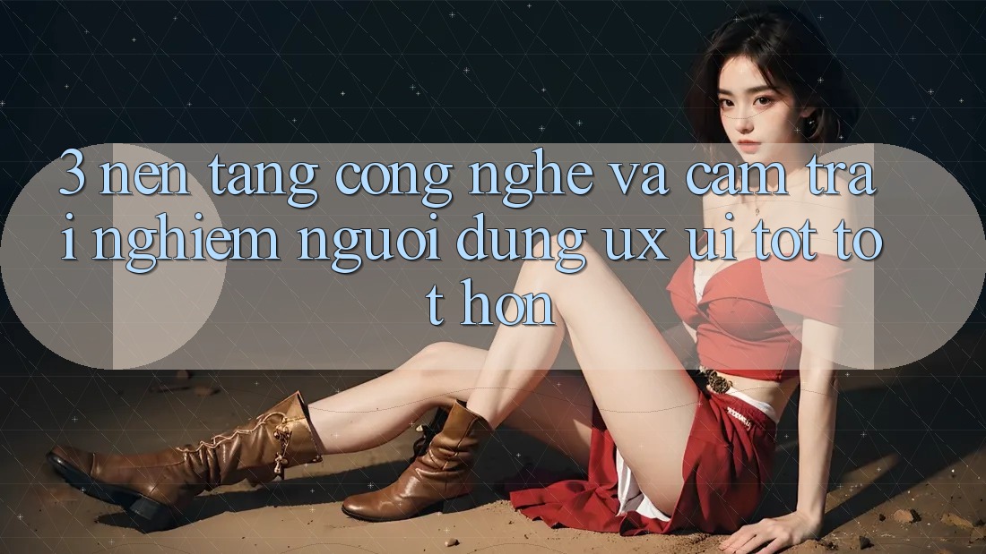 3. Nền tảng công nghệ và Cảm trải nghiệm người dùng (UX/UI) tốt tốt hơn 3. Nền tảng công nghệ và Cảm trải nghiệm người dùng (UX/UI) tốt tốt hơn