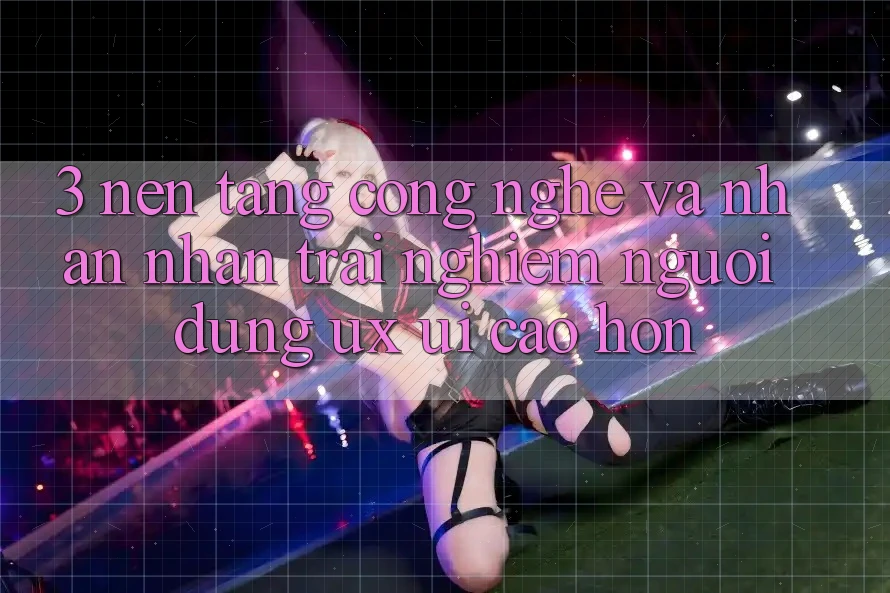 3. Nền tảng công nghệ và Nhận nhận trải nghiệm người dùng (UX/UI) cao hơn 3. Nền tảng công nghệ và Nhận nhận trải nghiệm người dùng (UX/UI) cao hơn