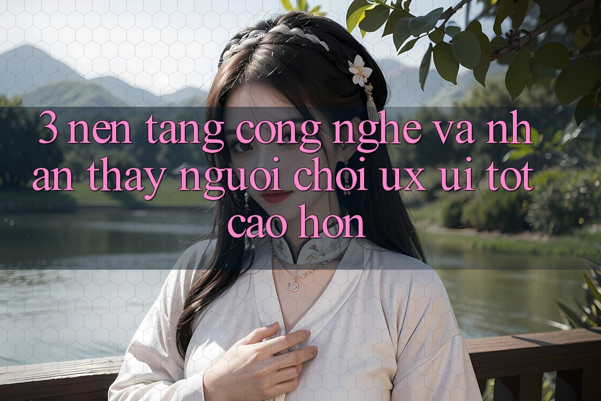 3. Nền tảng công nghệ và Nhận thấy người chơi (UX/UI) tốt cao hơn 3. Nền tảng công nghệ và Nhận thấy người chơi (UX/UI) tốt cao hơn