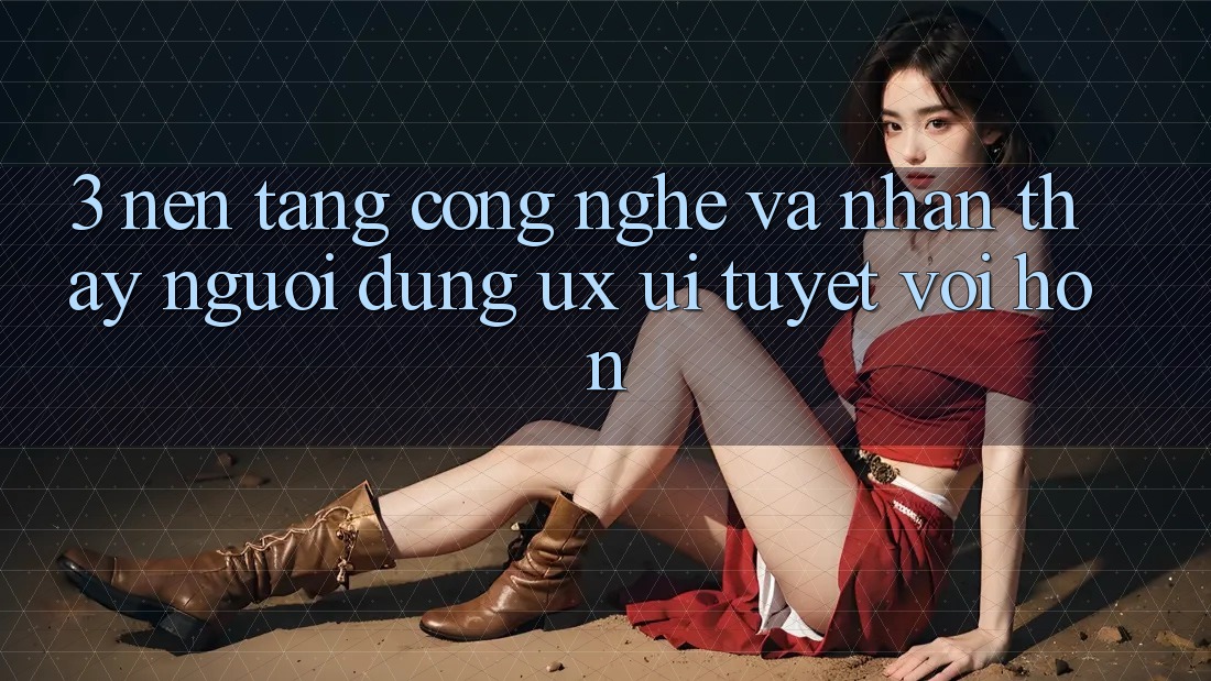 3. Nền tảng công nghệ và Nhận thấy người dùng (UX/UI) tuyệt vời hơn 3. Nền tảng công nghệ và Nhận thấy người dùng (UX/UI) tuyệt vời hơn