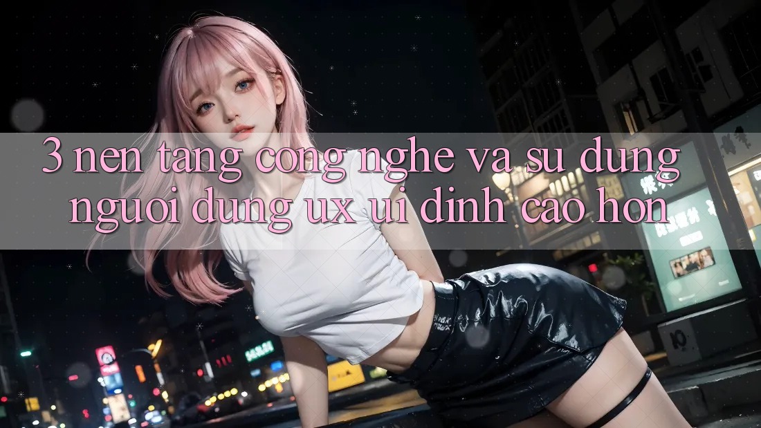 3. Nền tảng công nghệ và Sử dụng người dùng (UX/UI) đỉnh cao hơn 3. Nền tảng công nghệ và Sử dụng người dùng (UX/UI) đỉnh cao hơn