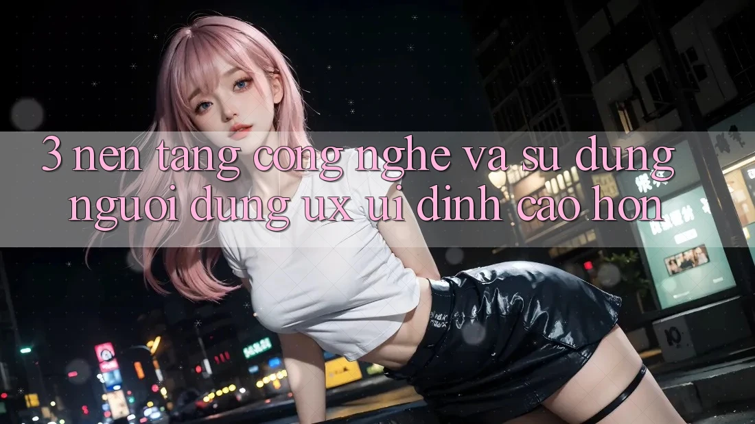 3. Nền tảng công nghệ và Sử dụng người dùng (UX/UI) đỉnh cao hơn 3. Nền tảng công nghệ và Sử dụng người dùng (UX/UI) đỉnh cao hơn