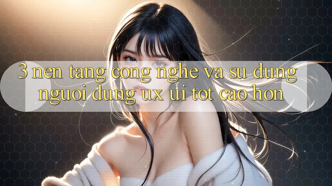 3. Nền tảng công nghệ và Sử dụng người dùng (UX/UI) tốt cao hơn 3. Nền tảng công nghệ và Sử dụng người dùng (UX/UI) tốt cao hơn