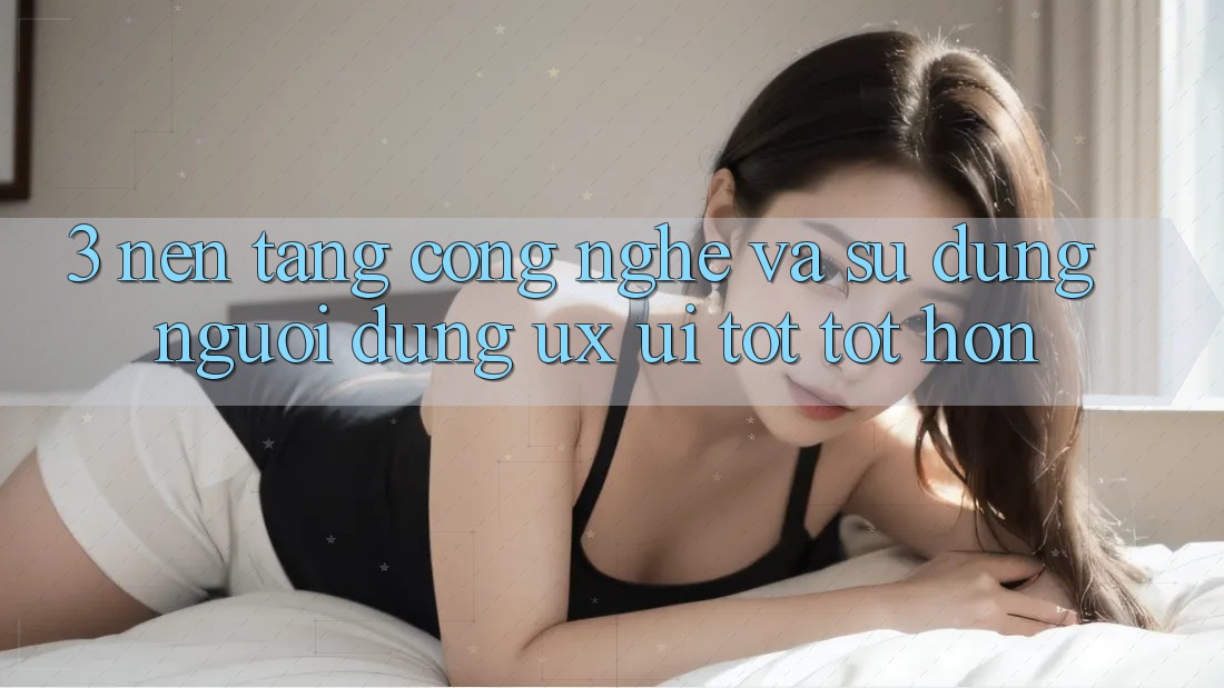 3. Nền tảng công nghệ và Sử dụng người dùng (UX/UI) tốt tốt hơn 3. Nền tảng công nghệ và Sử dụng người dùng (UX/UI) tốt tốt hơn
