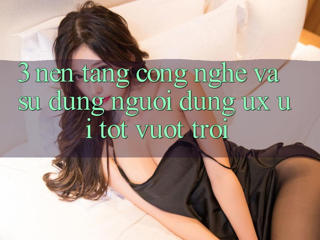 3. Nền tảng công nghệ và Sử dụng người dùng (UX/UI) tốt vượt trội 3. Nền tảng công nghệ và Sử dụng người dùng (UX/UI) tốt vượt trội