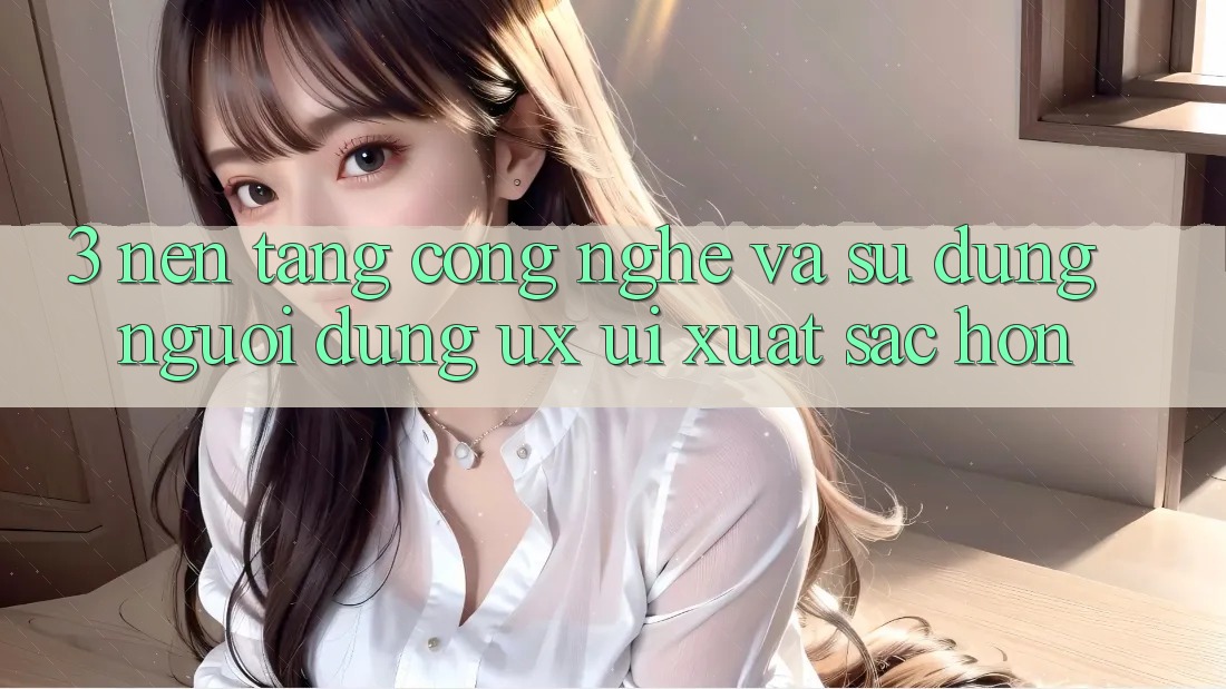 3. Nền tảng công nghệ và Sử dụng người dùng (UX/UI) xuất sắc hơn 3. Nền tảng công nghệ và Sử dụng người dùng (UX/UI) xuất sắc hơn