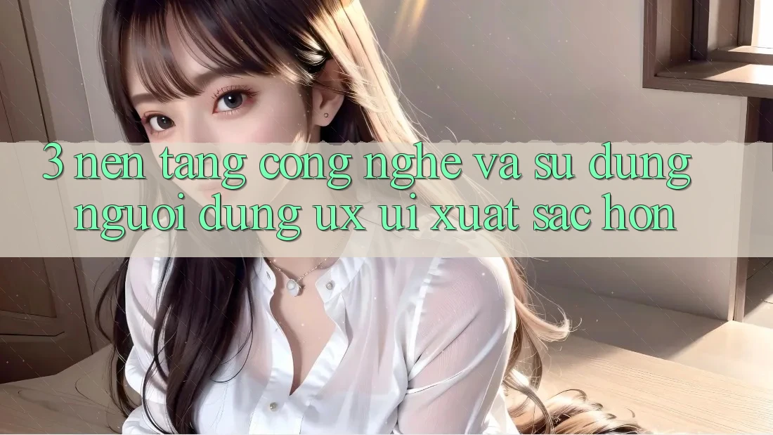 3. Nền tảng công nghệ và Sử dụng người dùng (UX/UI) xuất sắc hơn 3. Nền tảng công nghệ và Sử dụng người dùng (UX/UI) xuất sắc hơn