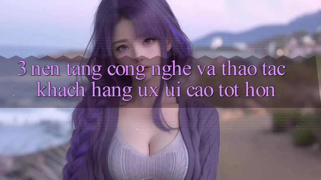 3. Nền tảng công nghệ và Thao tác khách hàng (UX/UI) cao tốt hơn 3. Nền tảng công nghệ và Thao tác khách hàng (UX/UI) cao tốt hơn