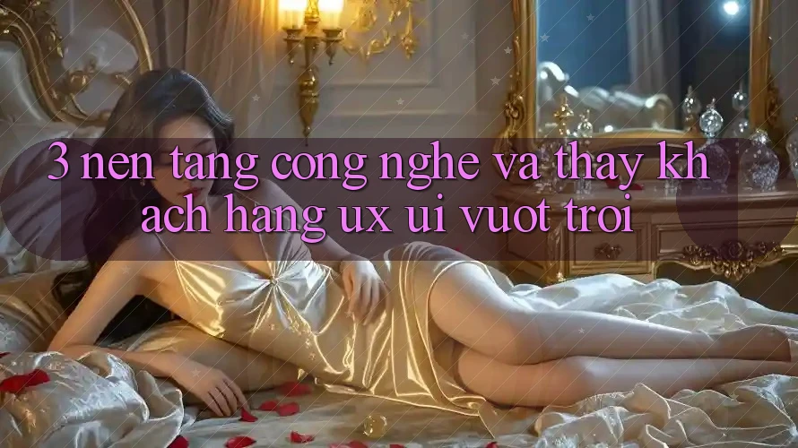 3. Nền tảng công nghệ và Thấy khách hàng (UX/UI) vượt trội 3. Nền tảng công nghệ và Thấy khách hàng (UX/UI) vượt trội