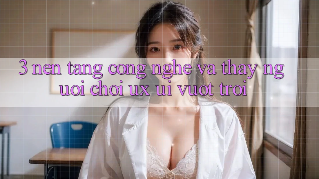 3. Nền tảng công nghệ và Thấy người chơi (UX/UI) vượt trội 3. Nền tảng công nghệ và Thấy người chơi (UX/UI) vượt trội