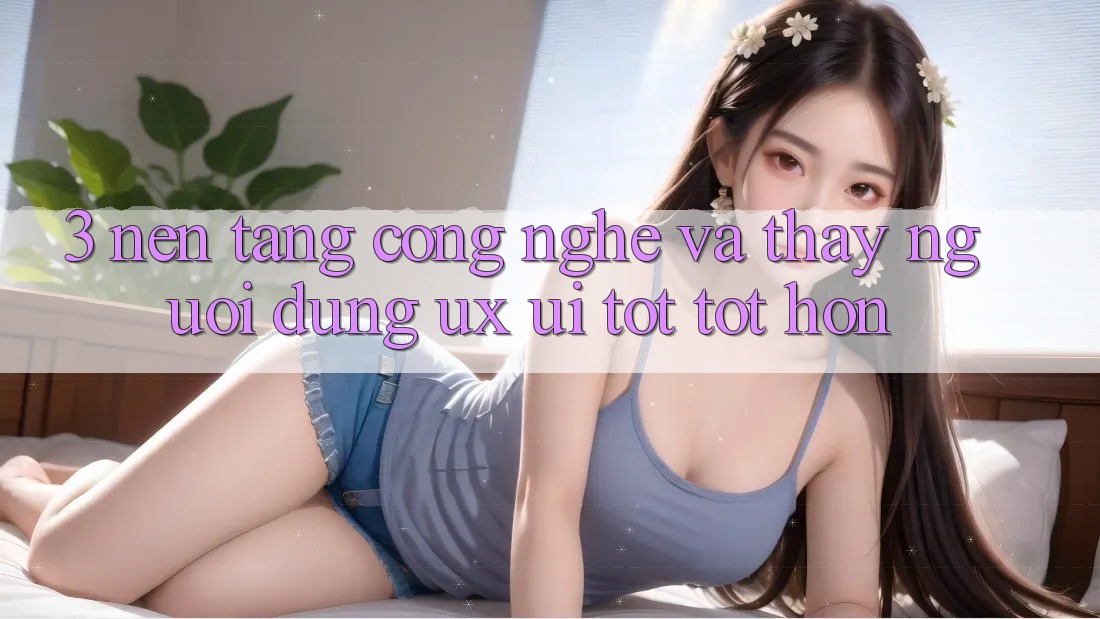 3. Nền tảng công nghệ và Thấy người dùng (UX/UI) tốt tốt hơn 3. Nền tảng công nghệ và Thấy người dùng (UX/UI) tốt tốt hơn