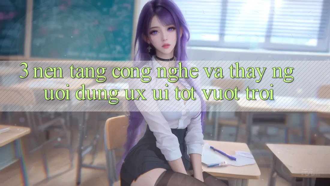 3. Nền tảng công nghệ và Thấy người dùng (UX/UI) tốt vượt trội 3. Nền tảng công nghệ và Thấy người dùng (UX/UI) tốt vượt trội