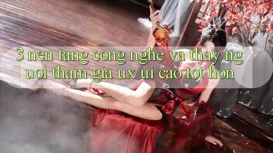 3. Nền tảng công nghệ và Thấy người tham gia (UX/UI) cao tốt hơn 3. Nền tảng công nghệ và Thấy người tham gia (UX/UI) cao tốt hơn